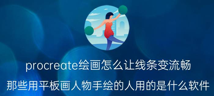 procreate绘画怎么让线条变流畅 那些用平板画人物手绘的人用的是什么软件？